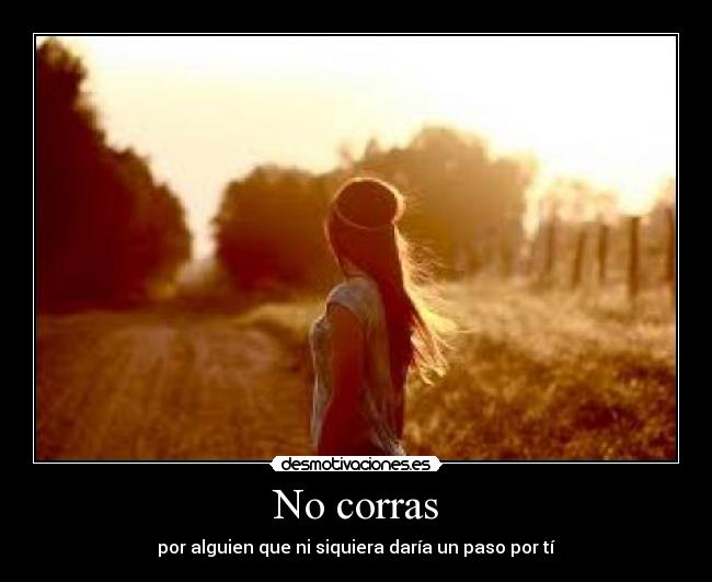 No corras - por alguien que ni siquiera daría un paso por tí
