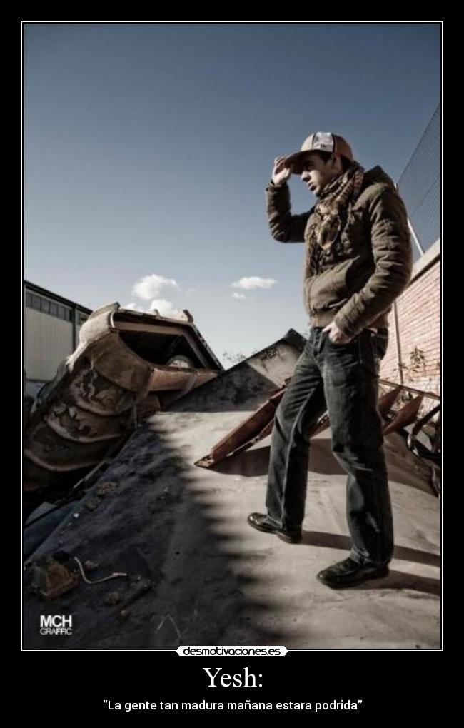 Yesh: - La gente tan madura mañana estara podrida
