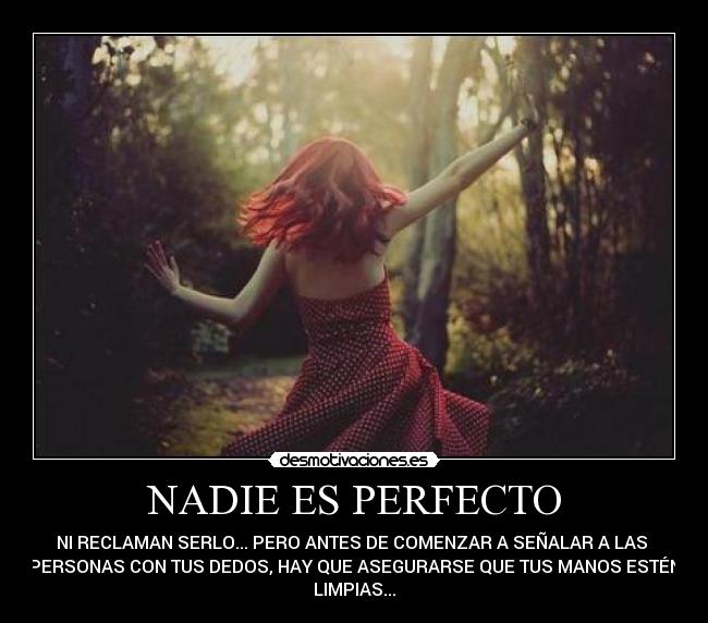 NADIE ES PERFECTO - NI RECLAMAN SERLO... PERO ANTES DE COMENZAR A SEÑALAR A LAS
PERSONAS CON TUS DEDOS, HAY QUE ASEGURARSE QUE TUS MANOS ESTÉN
LIMPIAS...