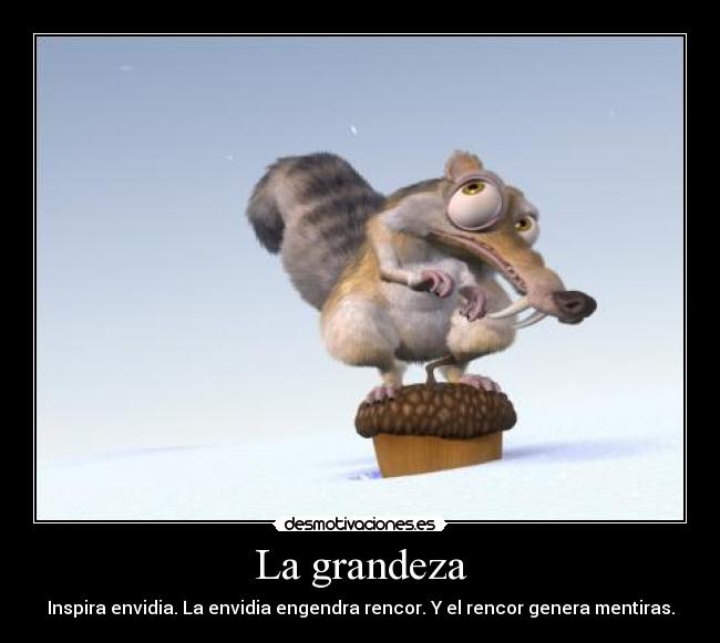 La grandeza - Inspira envidia. La envidia engendra rencor. Y el rencor genera mentiras.