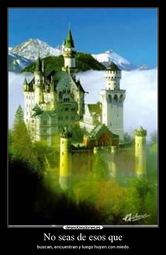 No seas de esos que - buscan, encuentran y luego huyen con miedo.