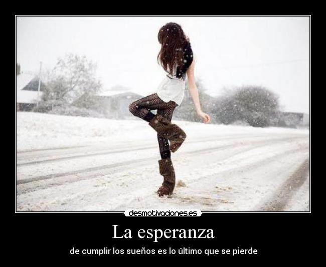 La esperanza - de cumplir los sueños es lo último que se pierde