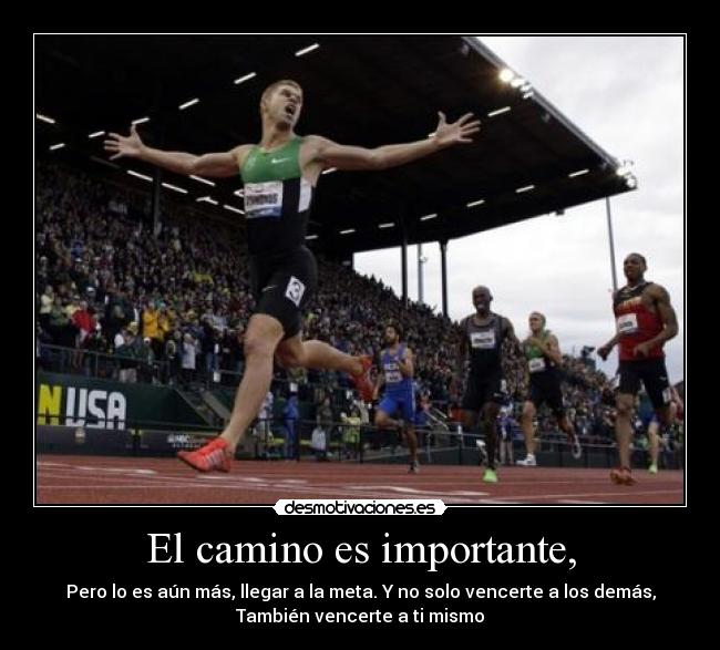 El camino es importante, - Pero lo es aún más, llegar a la meta. Y no solo vencerte a los demás,
También vencerte a ti mismo