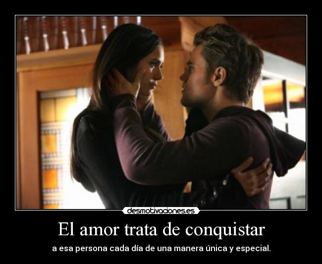 El amor trata de conquistar - a esa persona cada día de una manera única y especial.