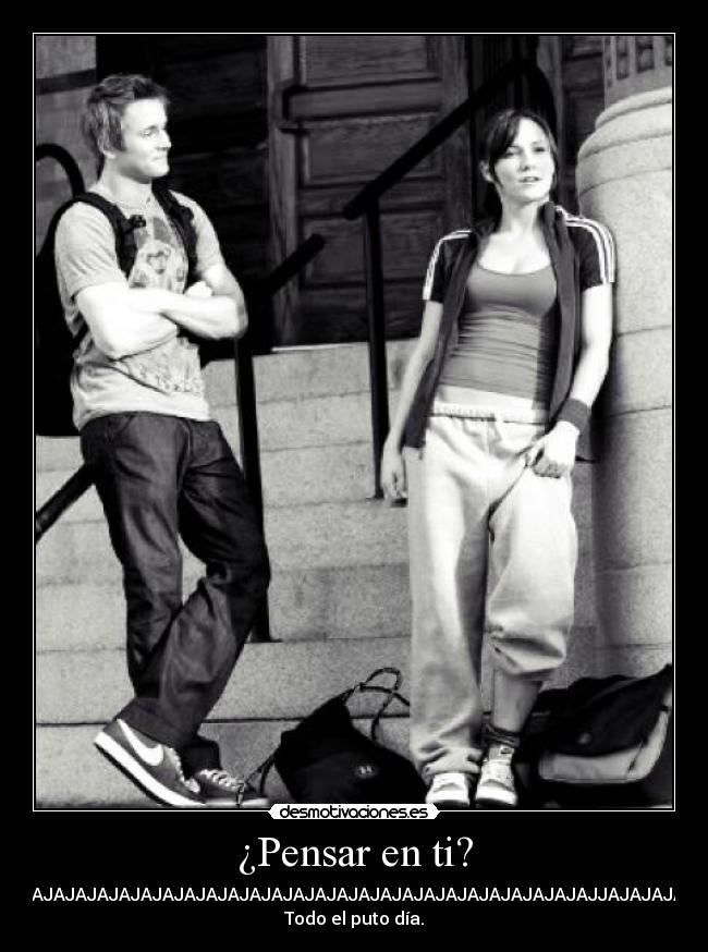 ¿Pensar en ti? - JAJAJAJAJAJAJAJAJAJAJAJAJAJAJAJAJAJAJAJAJAJAJAJAJAJAJAJJAJAJAJAJA.
Todo el puto día.