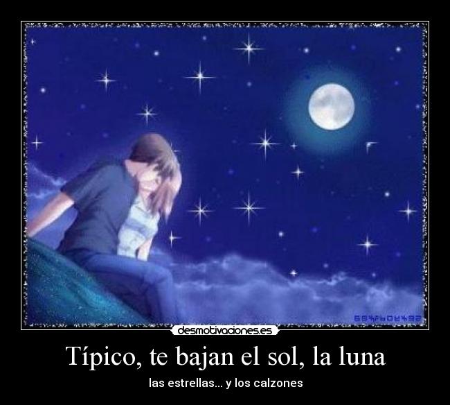 Típico, te bajan el sol, la luna - 