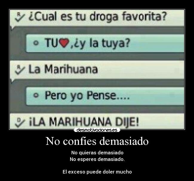No confies demasiado - No quieras demasiado
No esperes demasiado.
El exceso puede doler mucho