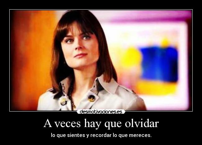A veces hay que olvidar - lo que sientes y recordar lo que mereces.
