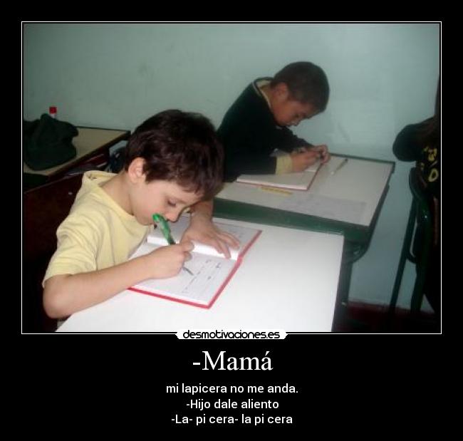 -Mamá - mi lapicera no me anda.
-Hijo dale aliento
-La- pi cera- la pi cera