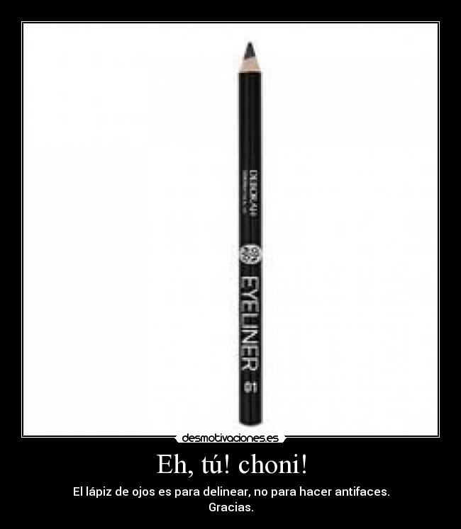 Eh, tú! choni! - El lápiz de ojos es para delinear, no para hacer antifaces.
Gracias.