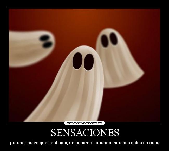 SENSACIONES - paranormales que sentimos, unicamente, cuando estamos solos en casa