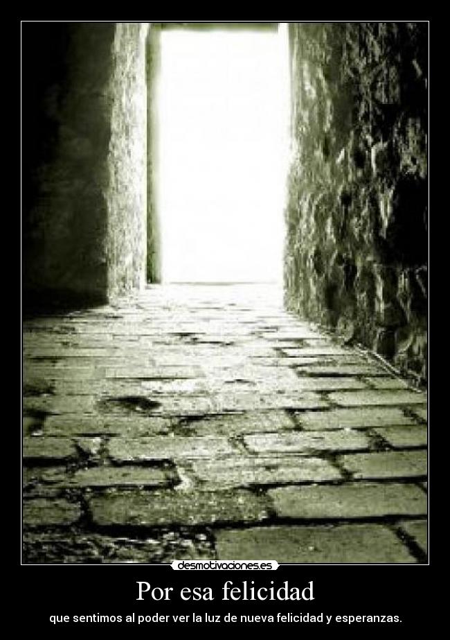 Por esa felicidad - que sentimos al poder ver la luz de nueva felicidad y esperanzas.