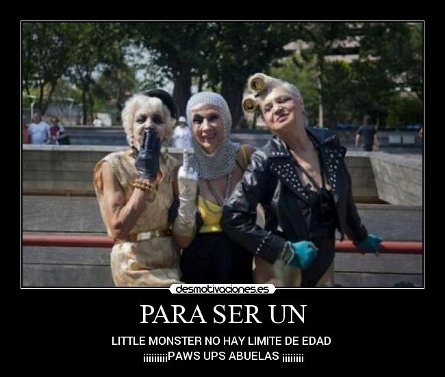 PARA SER UN - LITTLE MONSTER NO HAY LIMITE DE EDAD 
¡¡¡¡¡¡¡¡¡PAWS UPS ABUELAS ¡¡¡¡¡¡¡¡