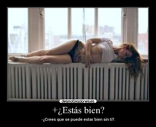 +¿Estás bien? - -¿Crees que se puede estar bien sin ti?.