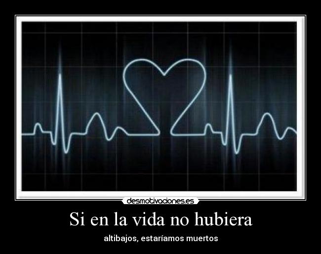 Si en la vida no hubiera - altibajos, estaríamos muertos