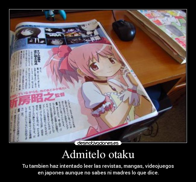 Admitelo otaku - Tu tambien haz intentado leer las revistas, mangas, videojuegos
en japones aunque no sabes ni madres lo que dice.