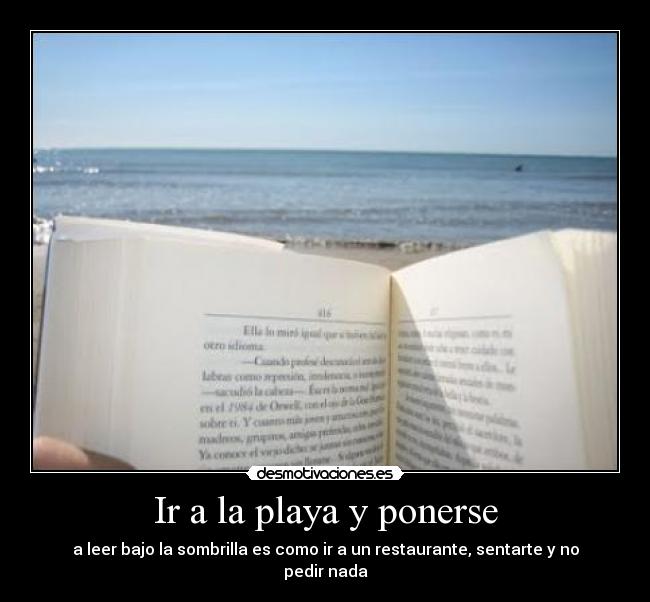 Ir a la playa y ponerse - a leer bajo la sombrilla es como ir a un restaurante, sentarte y no pedir nada