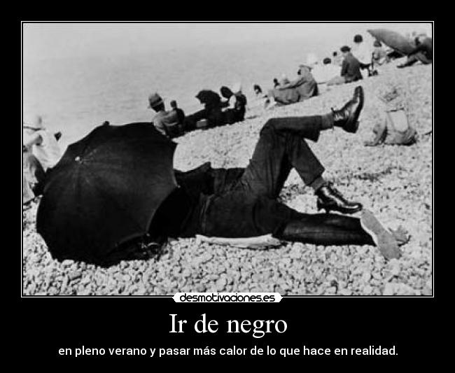 Ir de negro - en pleno verano y pasar más calor de lo que hace en realidad.