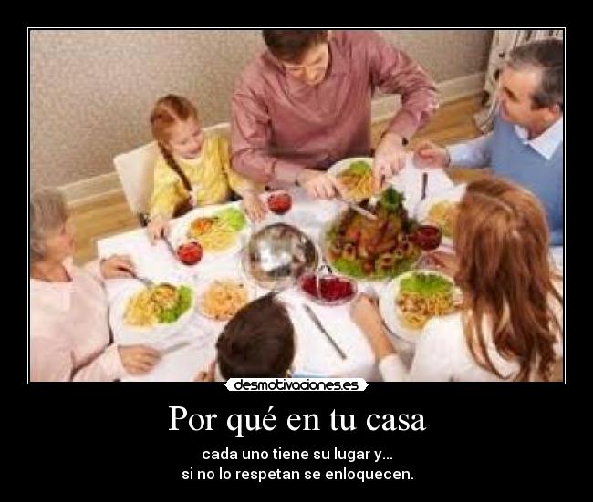 Por qué en tu casa - cada uno tiene su lugar y...
si no lo respetan se enloquecen.