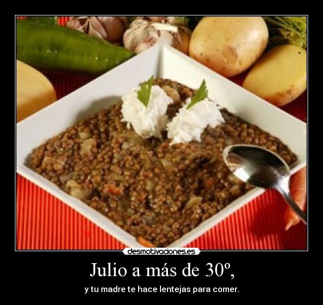 Julio a más de 30º, - y tu madre te hace lentejas para comer.
