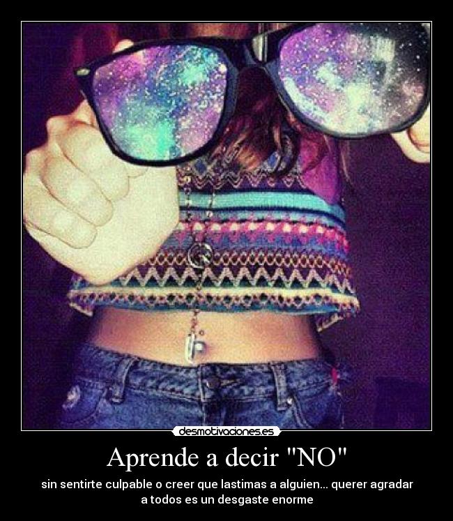 Aprende a decir NO - sin sentirte culpable o creer que lastimas a alguien... querer agradar
a todos es un desgaste enorme