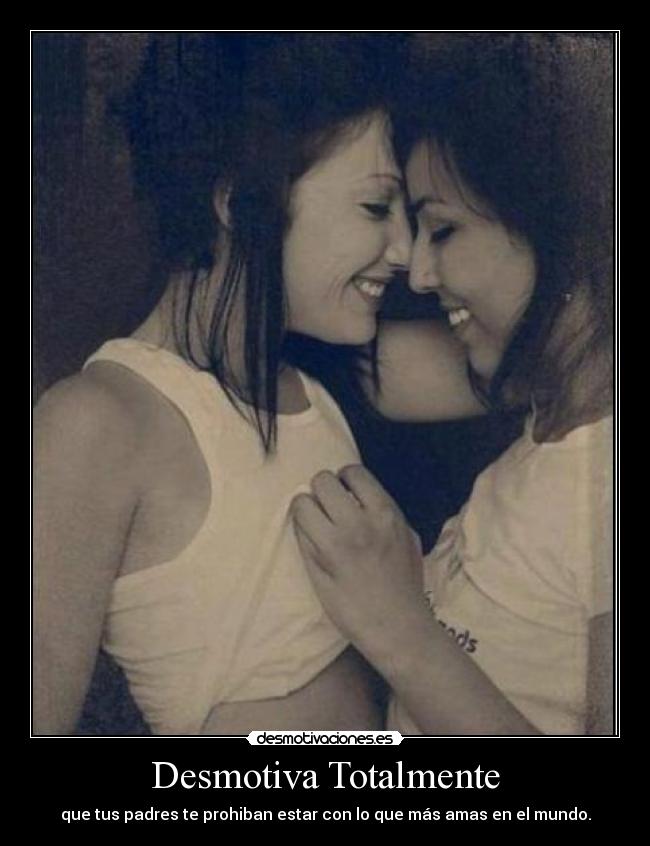 Desmotiva Totalmente - que tus padres te prohiban estar con lo que más amas en el mundo.