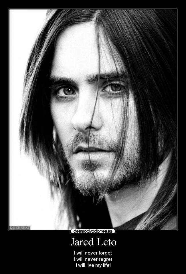 Jared Leto - I will never forget
I will never regret
I will live my life!