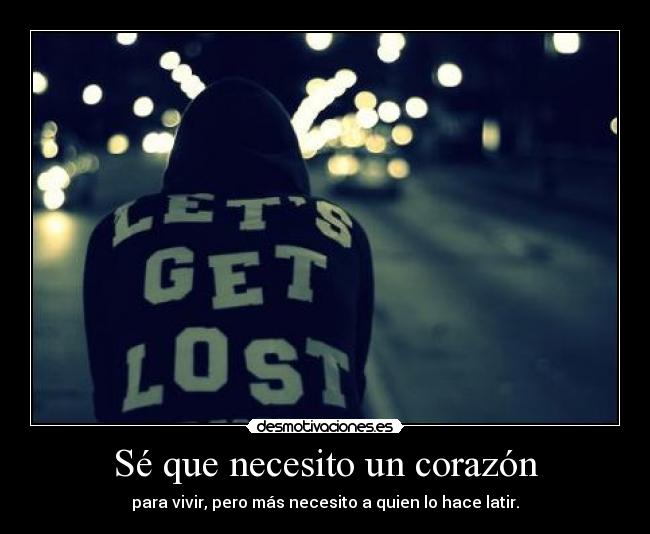 Sé que necesito un corazón - para vivir, pero más necesito a quien lo hace latir.