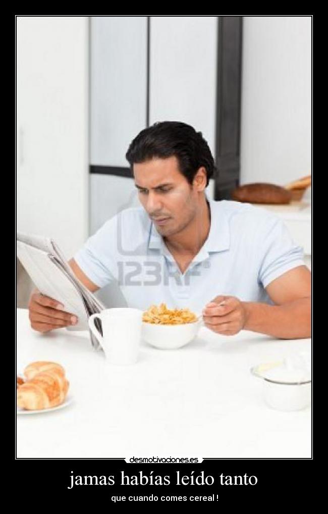 jamas habías leído tanto - que cuando comes cereal !