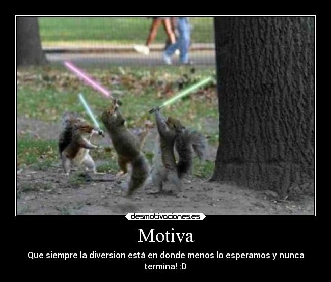 Motiva - Que siempre la diversion está en donde menos lo esperamos y nunca termina! :D