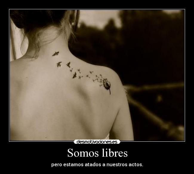 Somos libres - pero estamos atados a nuestros actos.