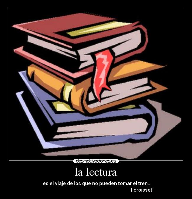 la lectura - es el viaje de los que no pueden tomar el tren..
f.croisset
