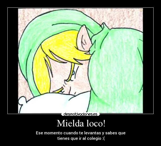 Mielda loco! - Ese momento cuando te levantas y sabes que
tienes que ir al colegio :(
