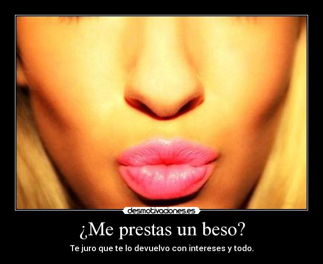 ¿Me prestas un beso? - Te juro que te lo devuelvo con intereses y todo.