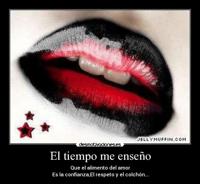 El tiempo me enseño - Que el alimento del amor
Es la confianza,El respeto y el colchón...