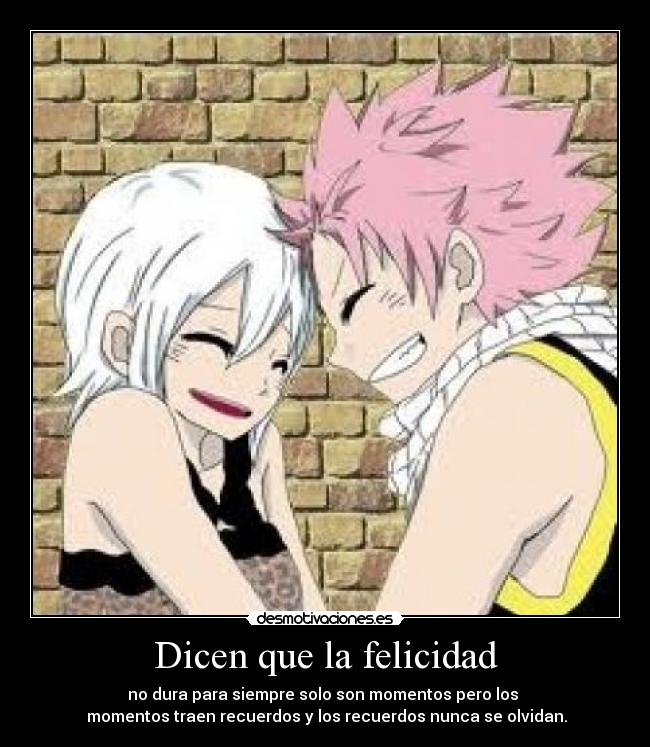 Dicen que la felicidad - no dura para siempre solo son momentos pero los
momentos traen recuerdos y los recuerdos nunca se olvidan.