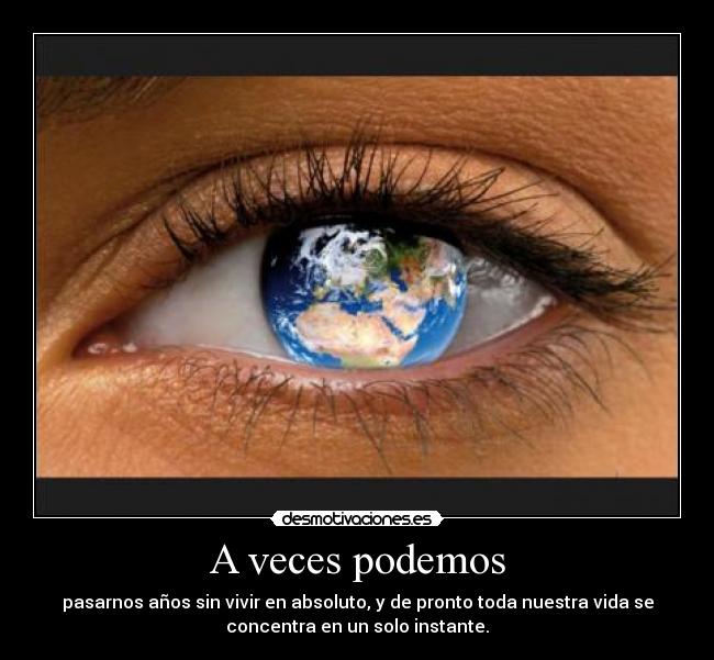 A veces podemos - pasarnos años sin vivir en absoluto, y de pronto toda nuestra vida se
concentra en un solo instante.