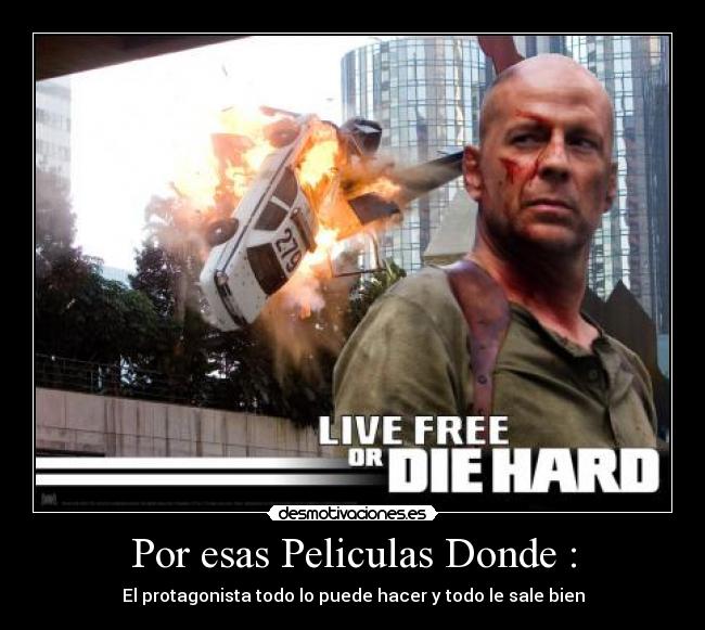 Por esas Peliculas Donde : - El protagonista todo lo puede hacer y todo le sale bien