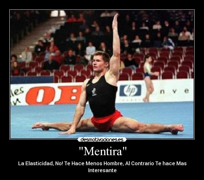 Mentira - La Elasticidad, No! Te Hace Menos Hombre, Al Contrario Te hace Mas Interesante