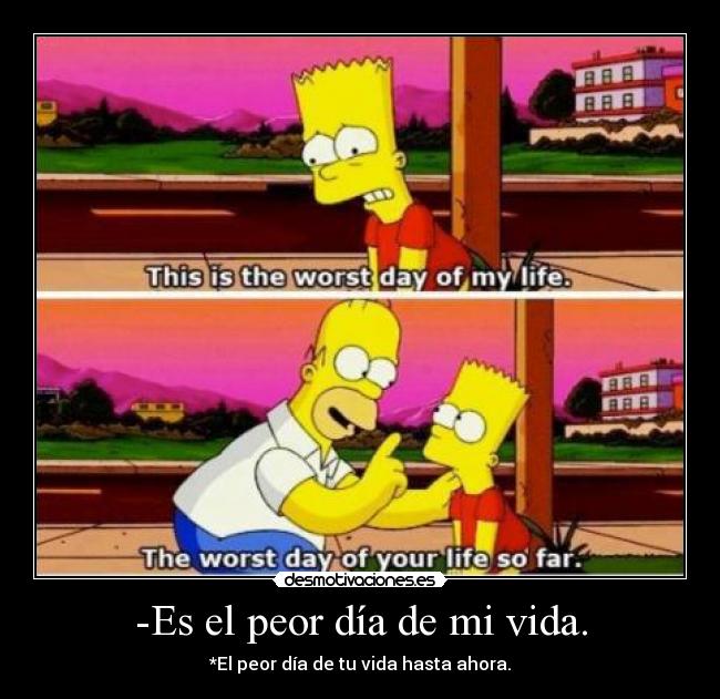-Es el peor día de mi vida. - 
