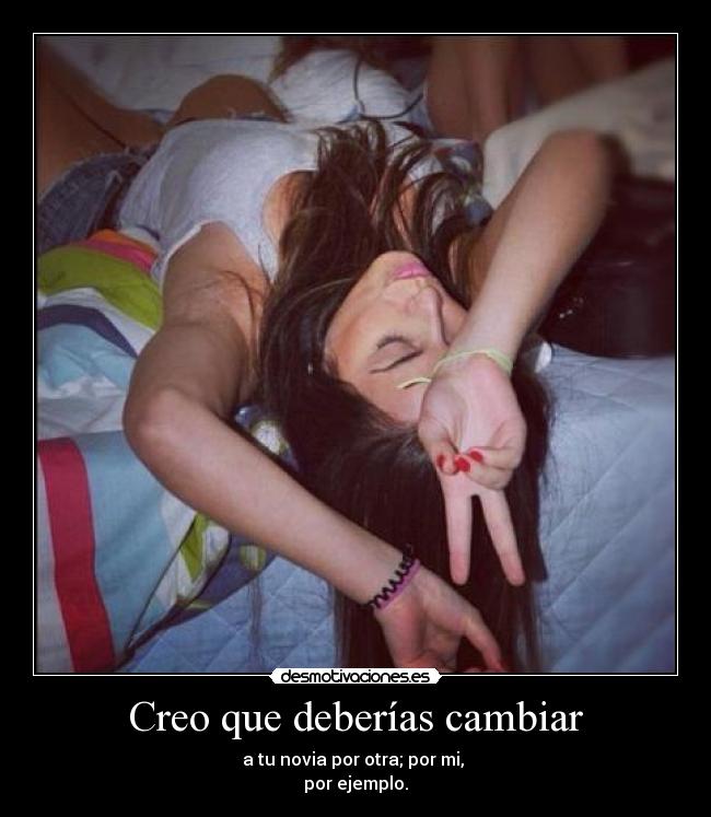 Creo que deberías cambiar - a tu novia por otra; por mi,
por ejemplo.