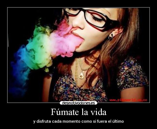Fúmate la vida - y disfruta cada momento como si fuera el último