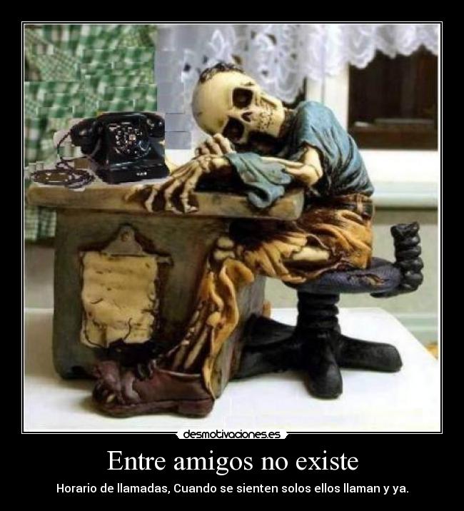 Entre amigos no existe - Horario de llamadas, Cuando se sienten solos ellos llaman y ya.