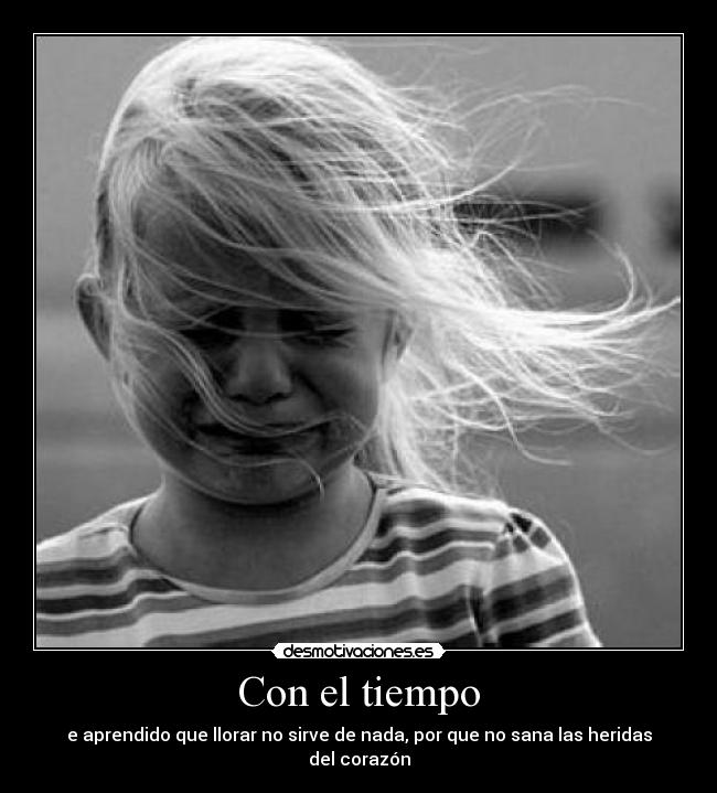 Con el tiempo - e aprendido que llorar no sirve de nada, por que no sana las heridas del corazón