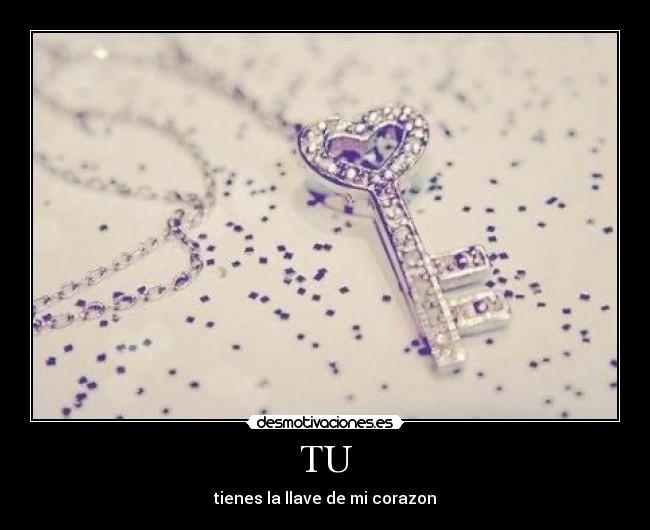 TU - tienes la llave de mi corazon
