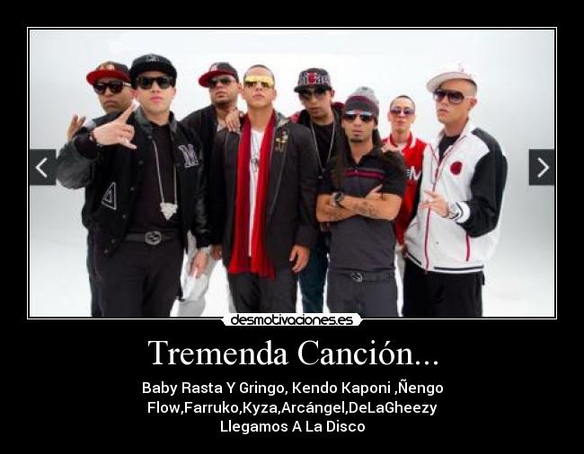 Tremenda Canción... - Baby Rasta Y Gringo, Kendo Kaponi ,Ñengo
Flow,Farruko,Kyza,Arcángel,DeLaGheezy
Llegamos A La Disco♪