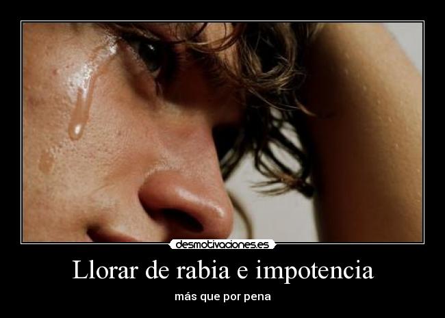 Llorar de rabia e impotencia - 