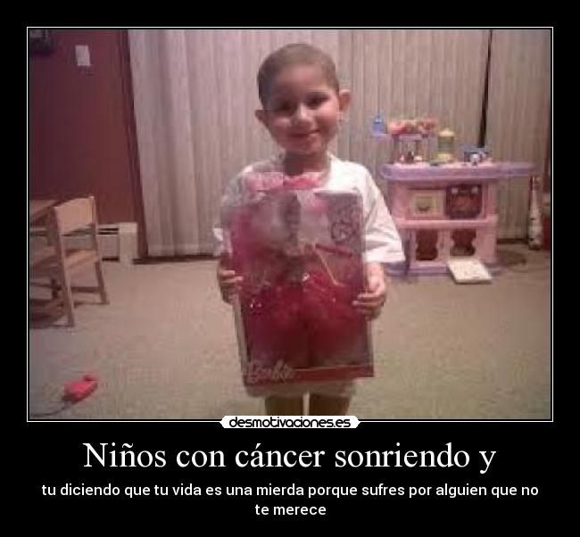 Niños con cáncer sonriendo y - tu diciendo que tu vida es una mierda porque sufres por alguien que no te merece