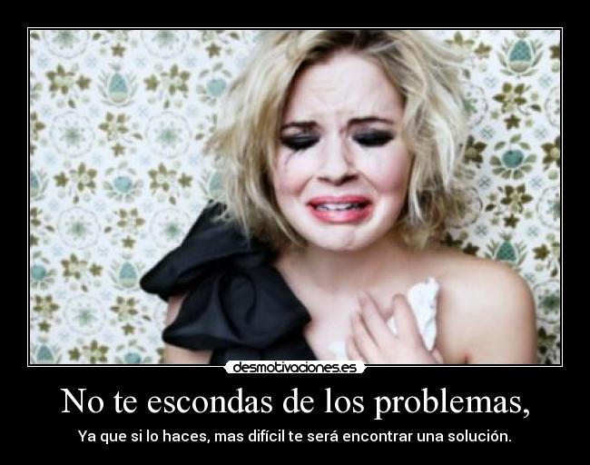 No te escondas de los problemas, - Ya que si lo haces, mas difícil te será encontrar una solución.