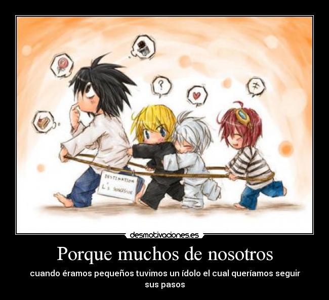 Porque muchos de nosotros - cuando éramos pequeños tuvimos un ídolo el cual queríamos seguir sus pasos